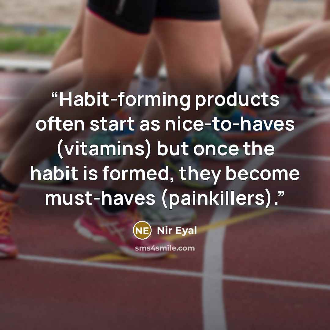 “Habit-forming products often start as nice-to-haves (vitamins) but once the habit is formed, they become must-haves (painkillers).” quote by Nir Eyal