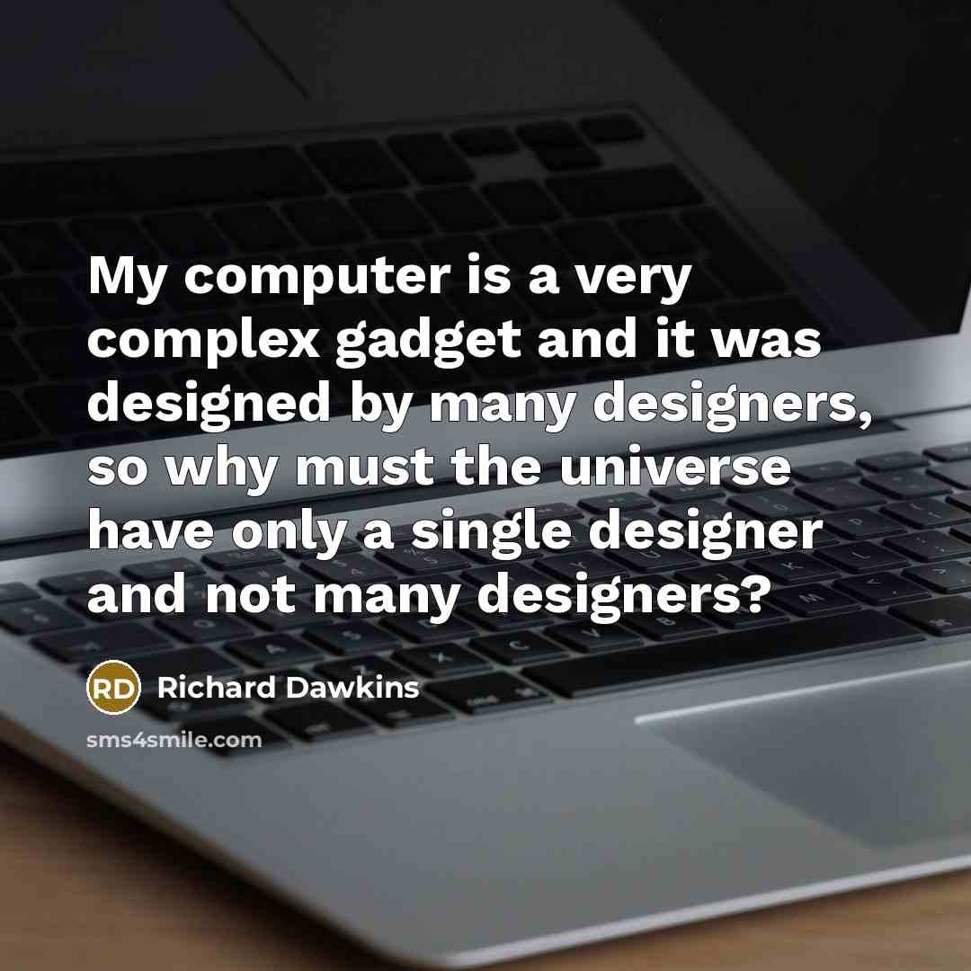“My computer is a very complex gadget and it was designed by many designers, so why must the universe have only a single designer and not many designers?” quote by Richard Dawkins