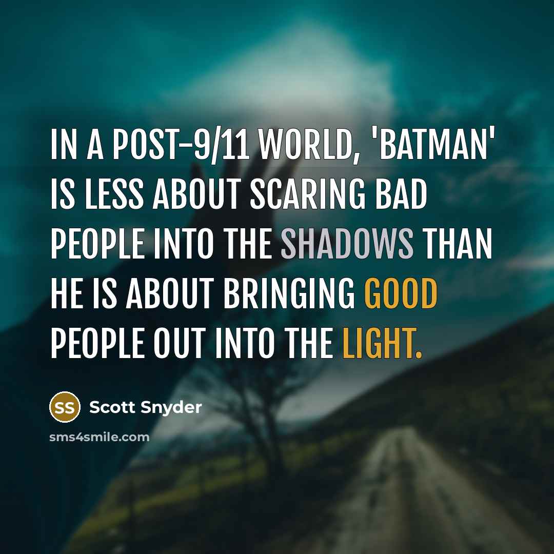 “In a post-9/11 world, 'Batman' is less about scaring bad people into the shadows than he is about bringing good people out into the light.” quote by Scott Snyder