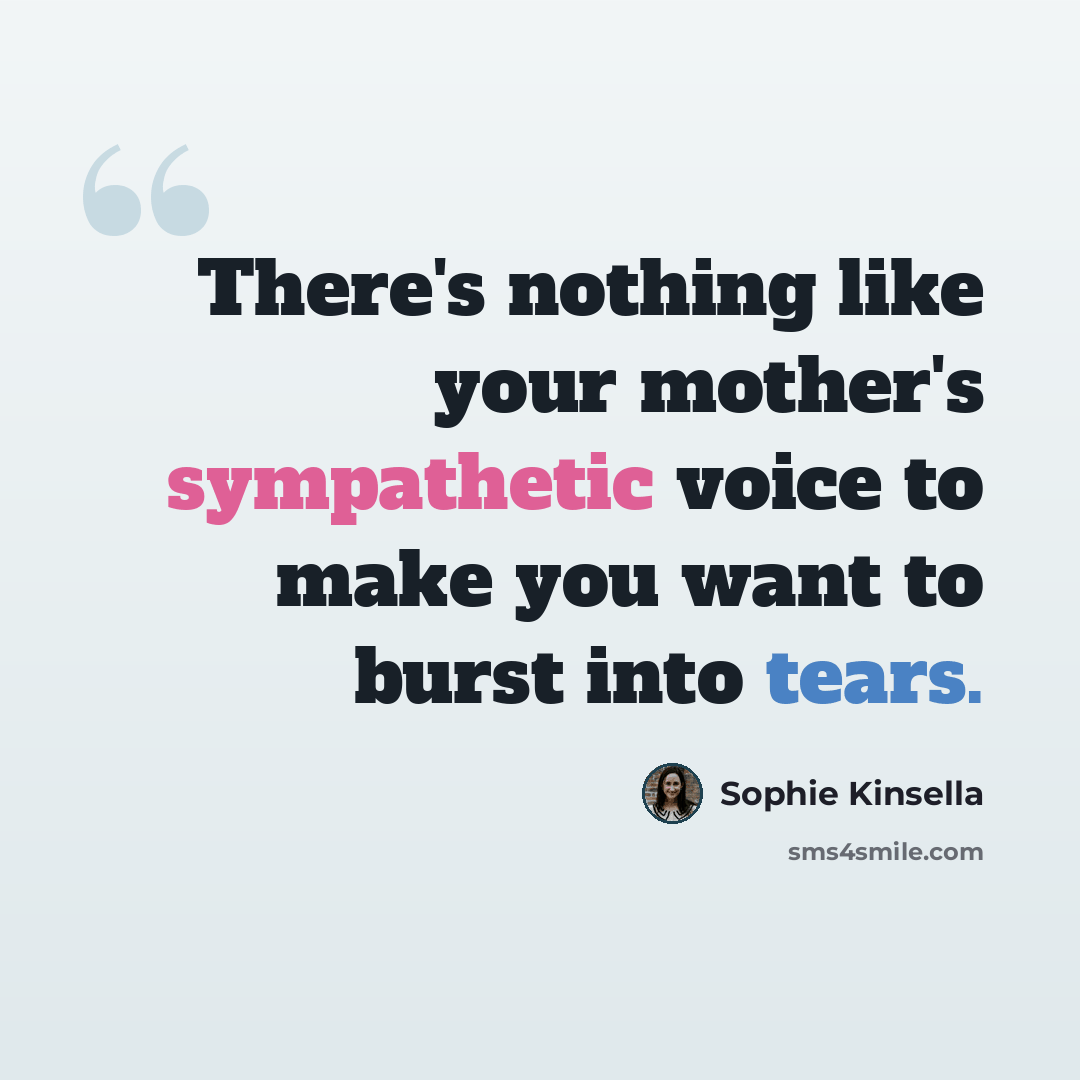 “There's nothing like your mother's sympathetic voice to make you want to burst into tears.” quote by Sophie Kinsella