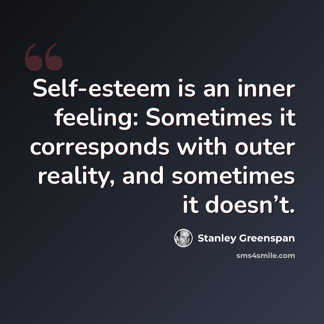 “Self-esteem is an inner feeling: Sometimes it corresponds with outer reality, and sometimes it doesn’t.” quote by Stanley Greenspan
