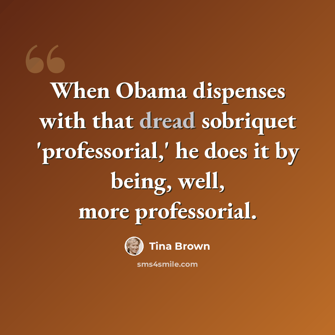 “When Obama dispenses with that dread sobriquet 'professorial,' he does it by being, well, more professorial.” quote by Tina Brown