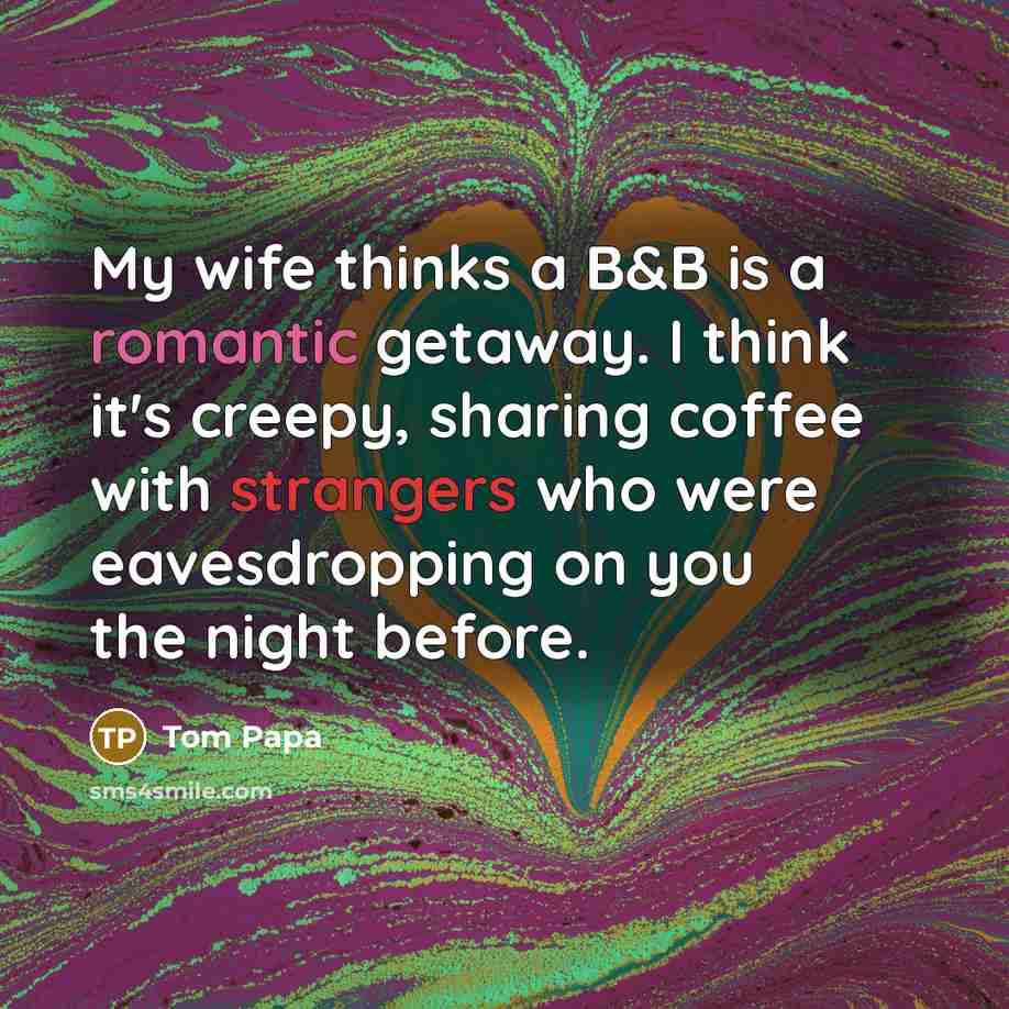 “My wife thinks a B&B is a romantic getaway. I think it's creepy, sharing coffee with strangers who were eavesdropping on you the night before.” quote by Tom Papa