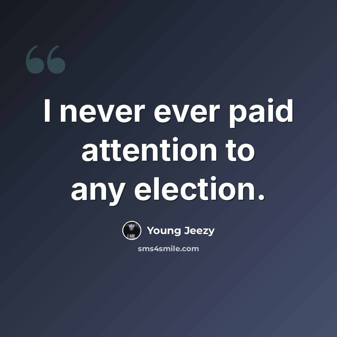 “I never ever paid attention to any election.” quote by Young Jeezy