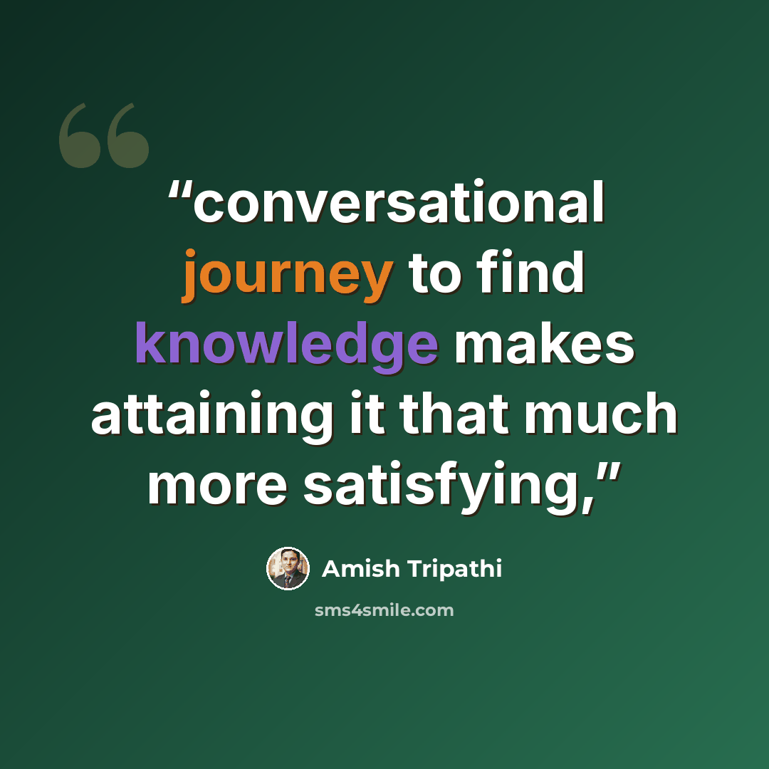 “conversational journey to find knowledge makes attaining it that much more satisfying,” quote by Amish Tripathi