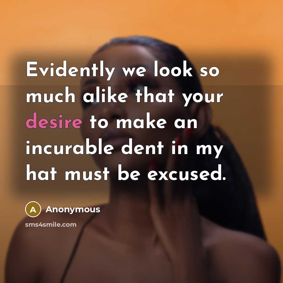 “Evidently we look so much alike that your desire to make an incurable dent in my hat must be excused.” quote by Anonymous