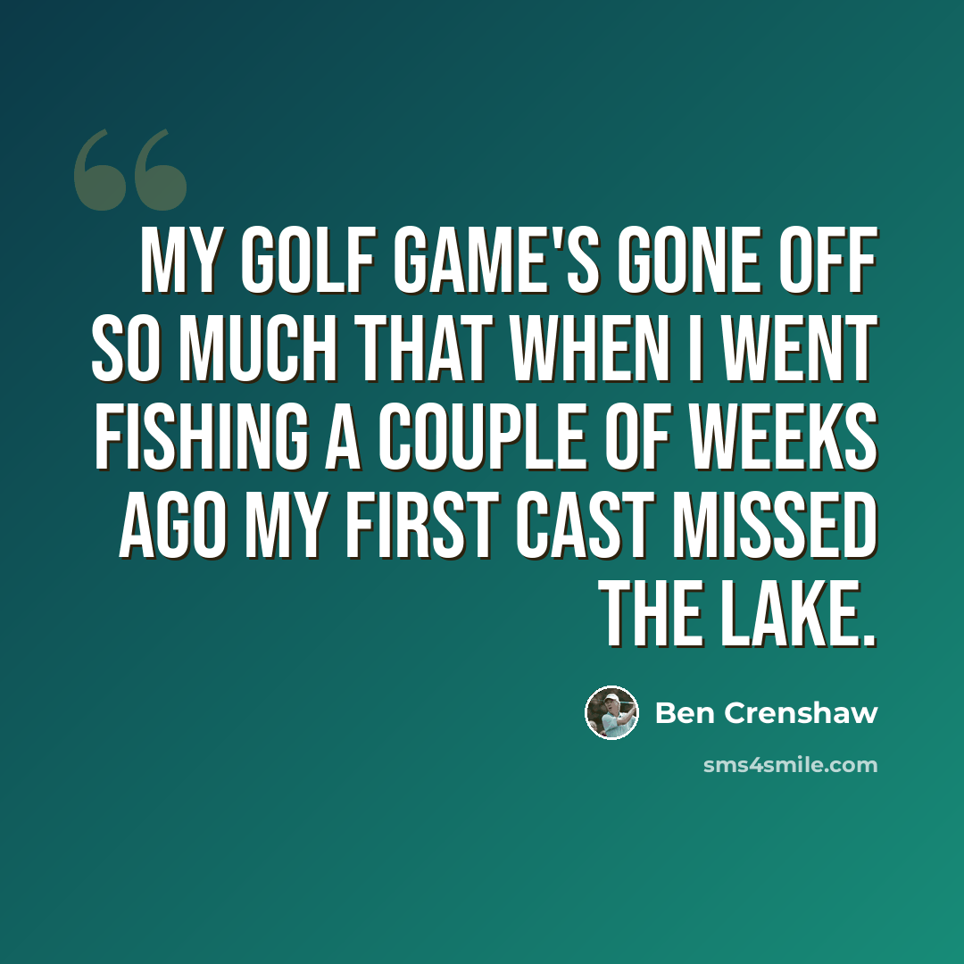 “My golf game's gone off so much that when I went fishing a couple of weeks ago my first cast missed the lake.” quote by Ben Crenshaw