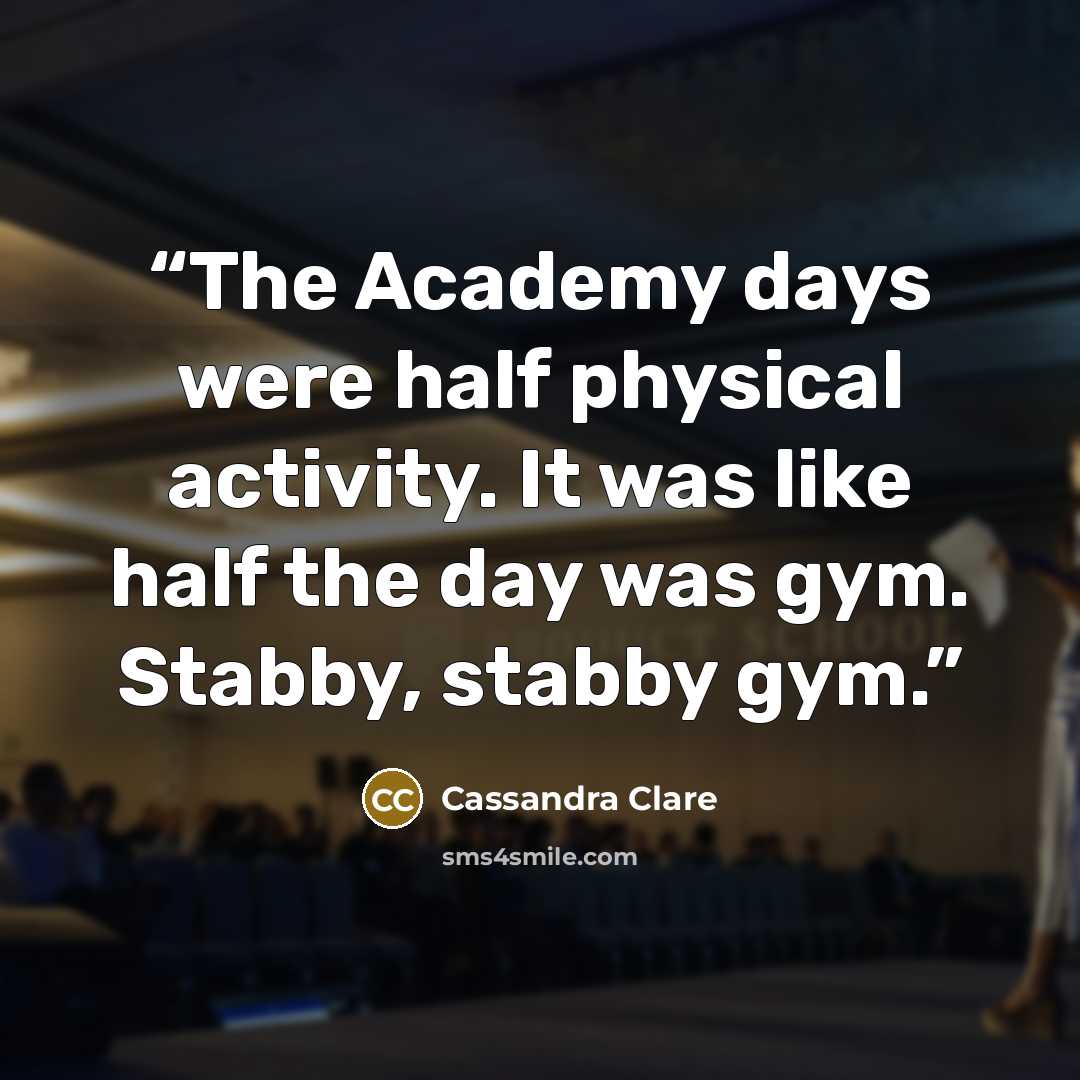 “The Academy days were half physical activity. It was like half the day was gym. Stabby, stabby gym.” quote by Cassandra Clare