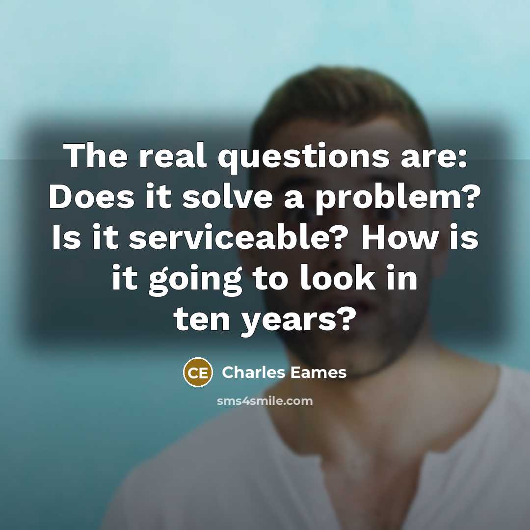 “The real questions are: Does it solve a problem? Is it serviceable? How is it going to look in ten years?” quote by Charles Eames