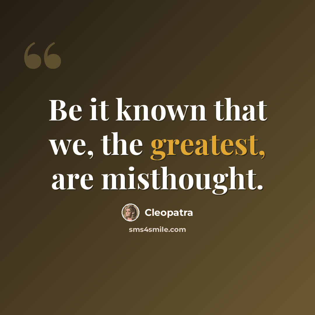 “Be it known that we, the greatest, are misthought.” quote by Cleopatra