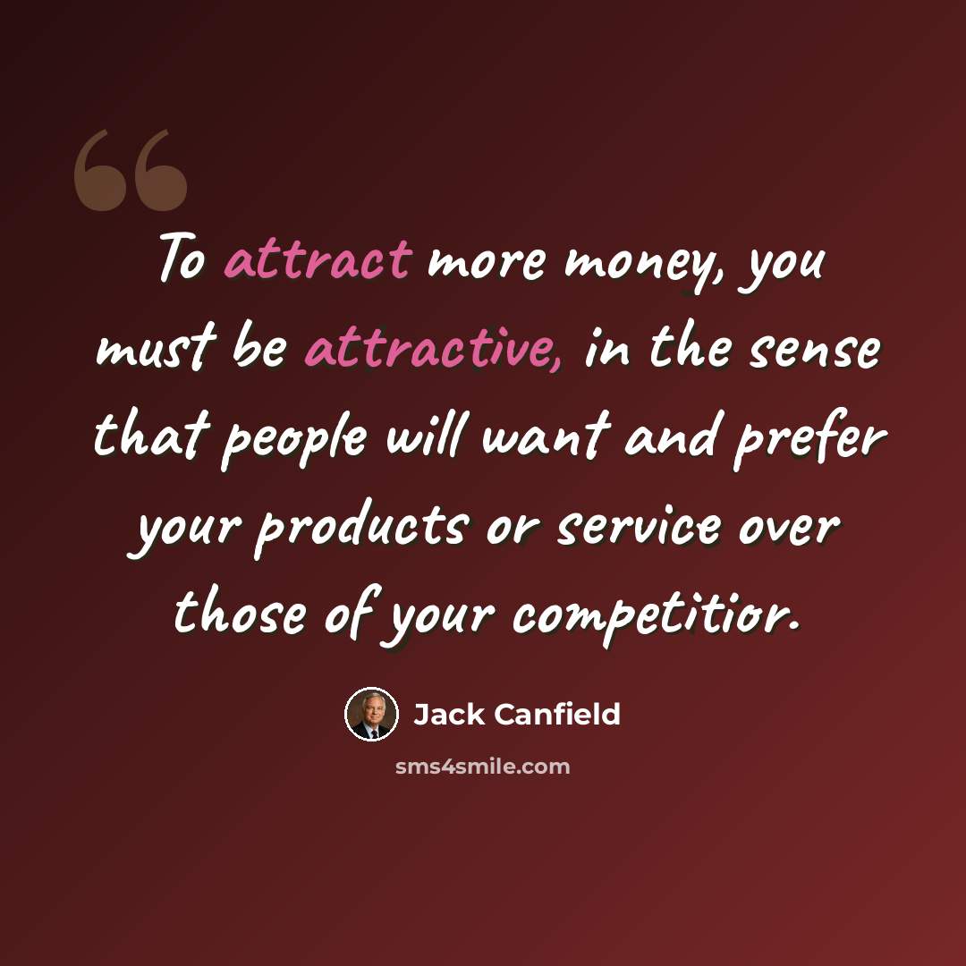 “To attract more money, you must be attractive, in the sense that people will want and prefer your products or service over those of your competitior.” quote by Jack Canfield