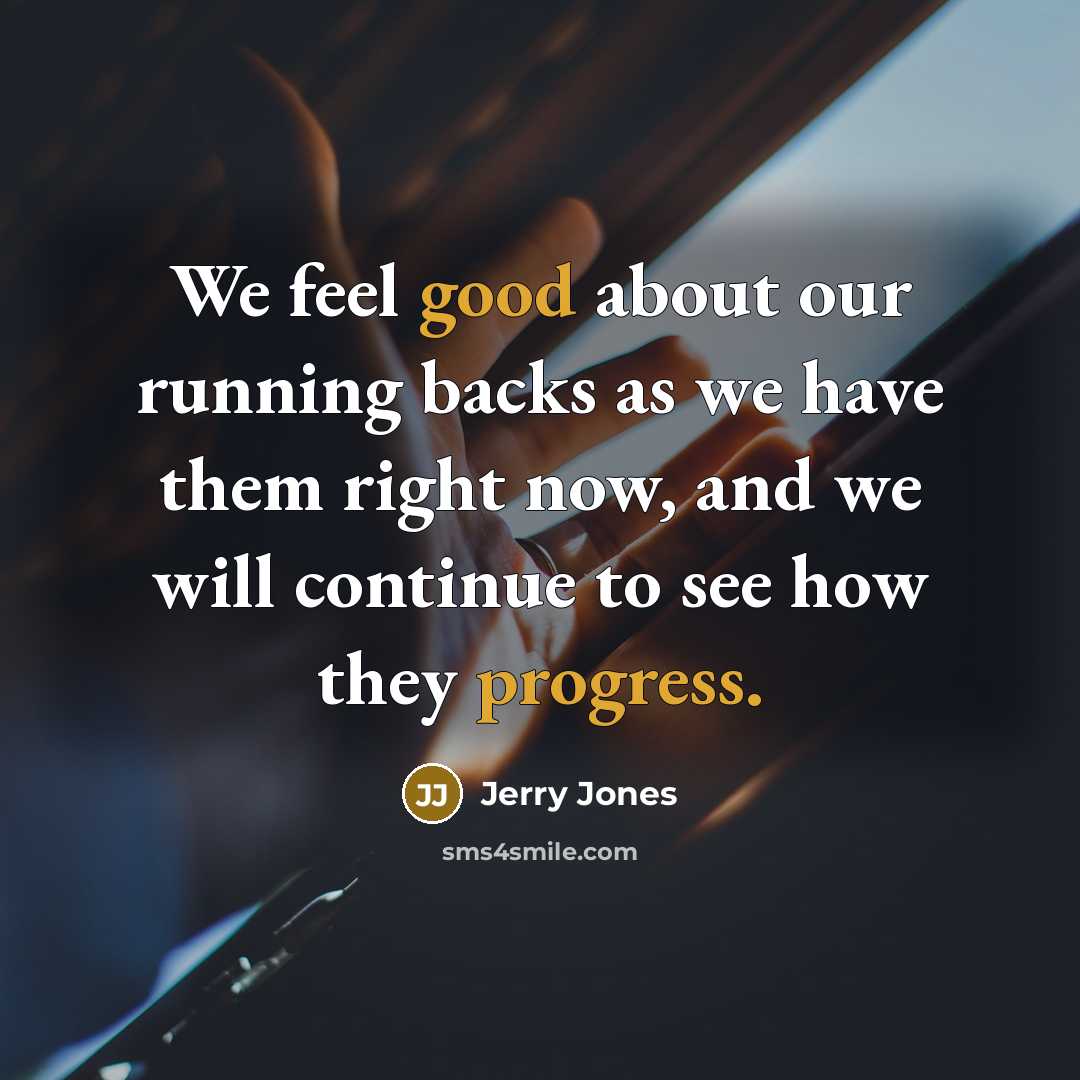 “We feel good about our running backs as we have them right now, and we will continue to see how they progress.” quote by Jerry Jones
