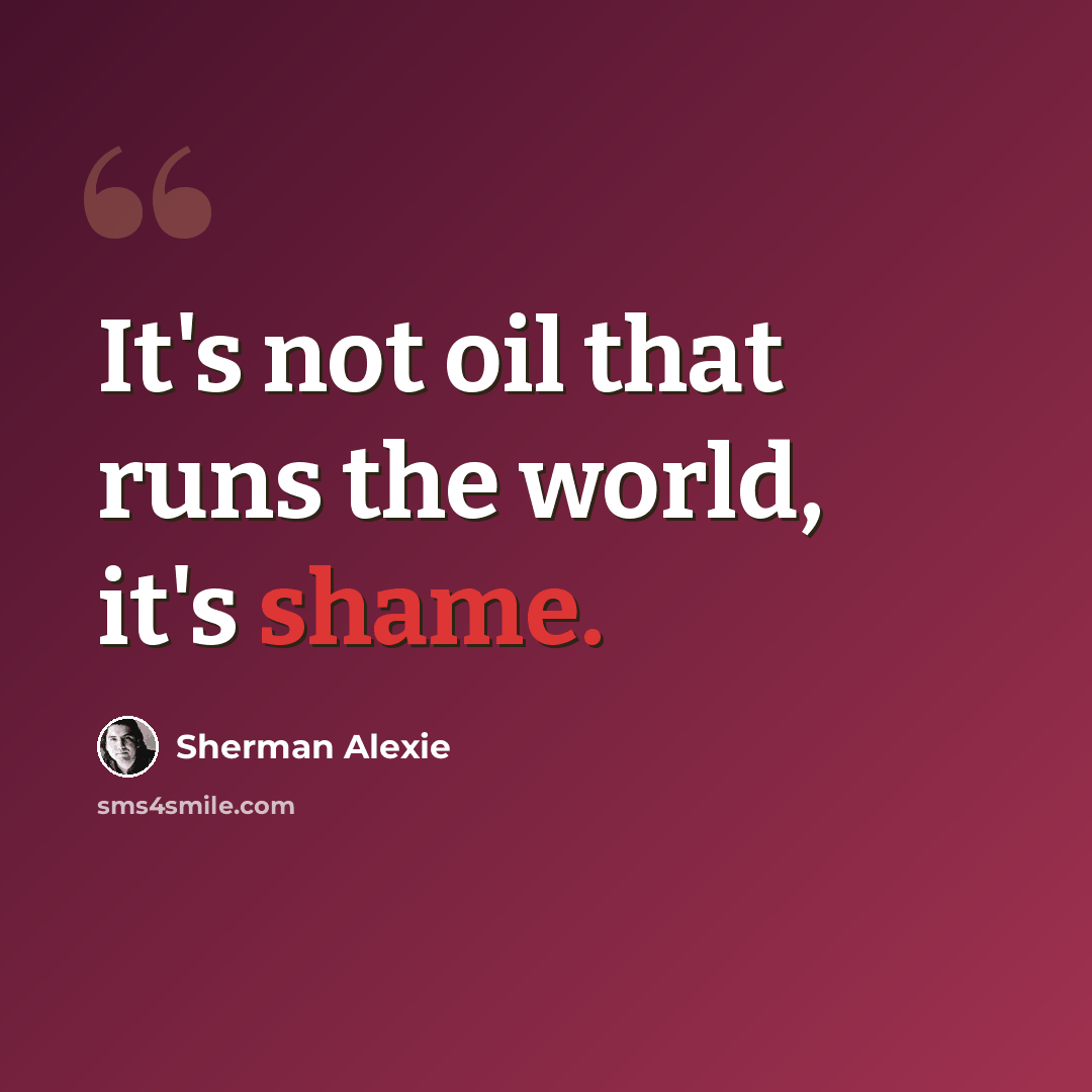 “It's not oil that runs the world, it's shame.” quote by Sherman Alexie