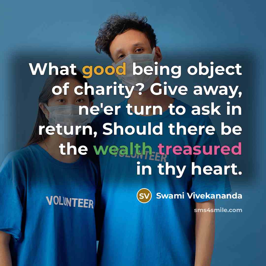 “What good being object of charity? Give away, ne'er turn to ask in return, Should there be the wealth treasured in thy heart.” quote by Swami Vivekananda