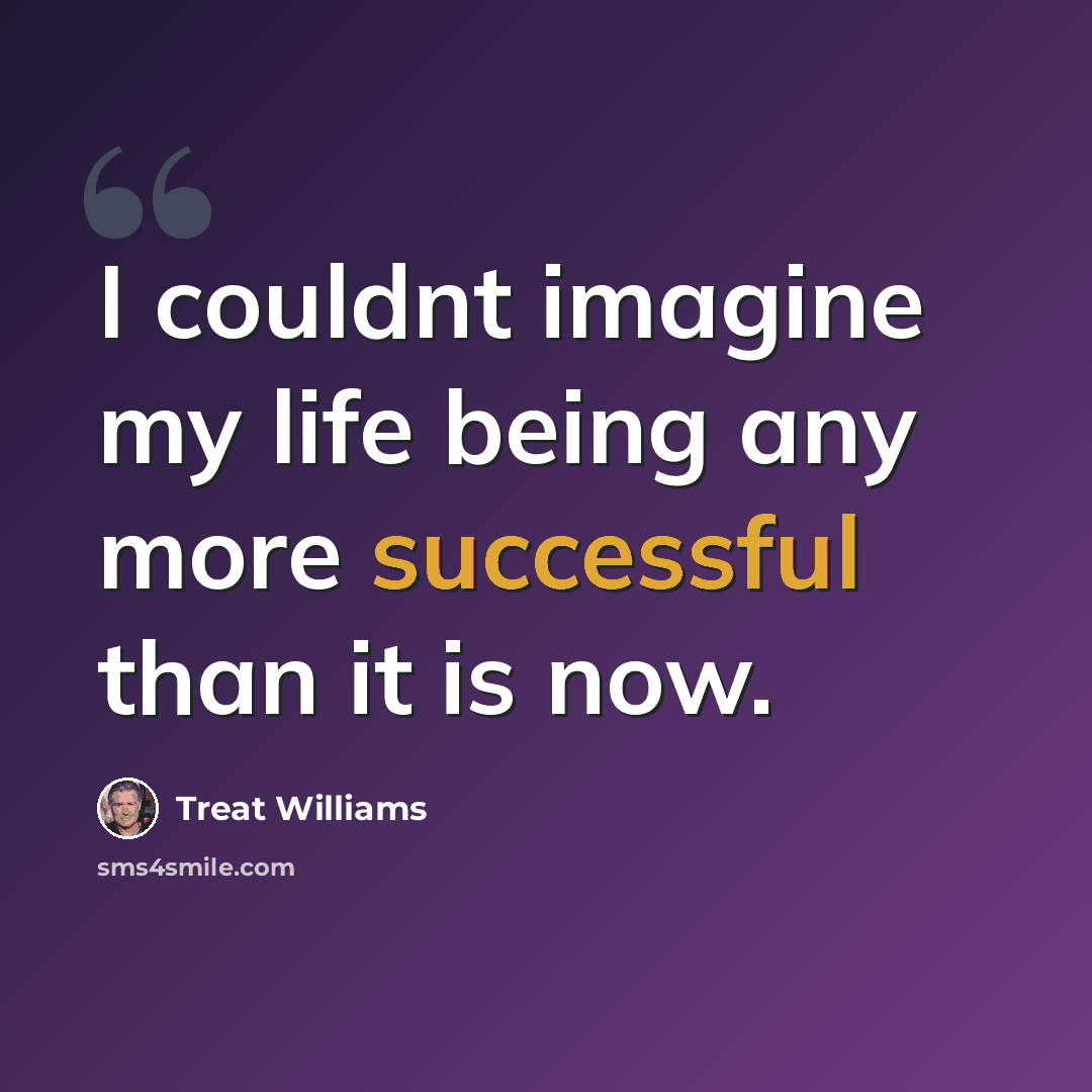 “I couldnt imagine my life being any more successful than it is now.” quote by Treat Williams