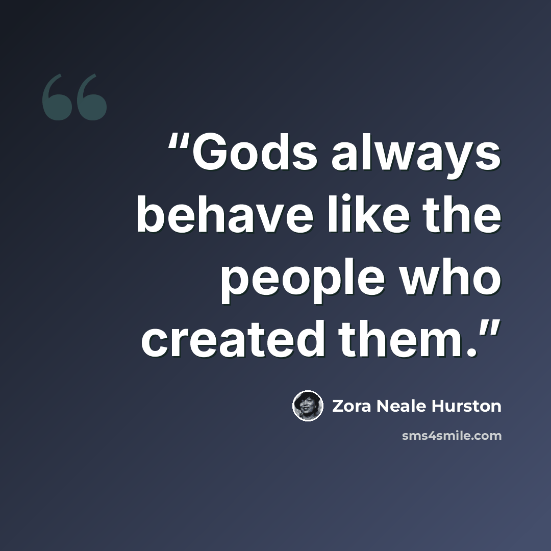 “Gods always behave like the people who created them.” quote by Zora Neale Hurston