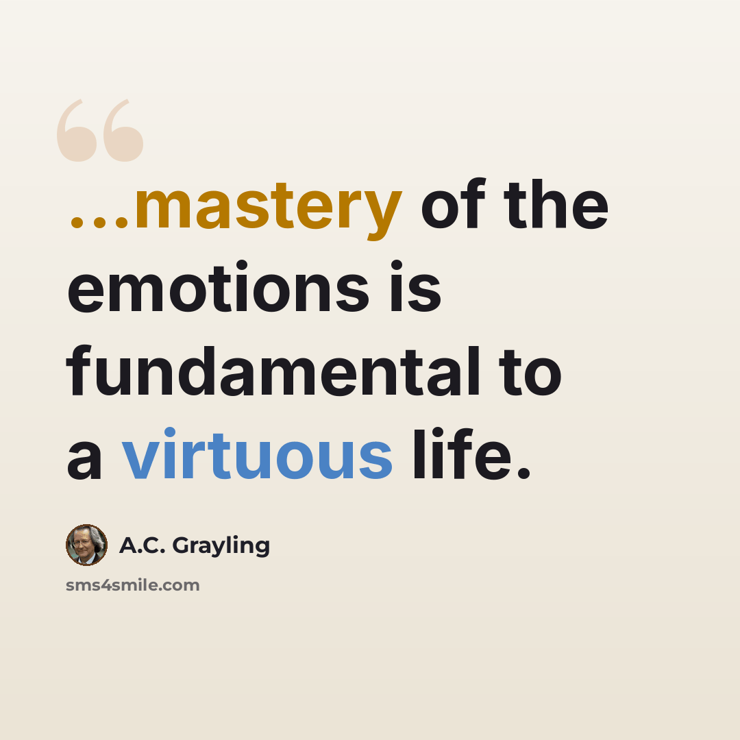 “...mastery of the emotions is fundamental to a virtuous life.” quote by A.C. Grayling