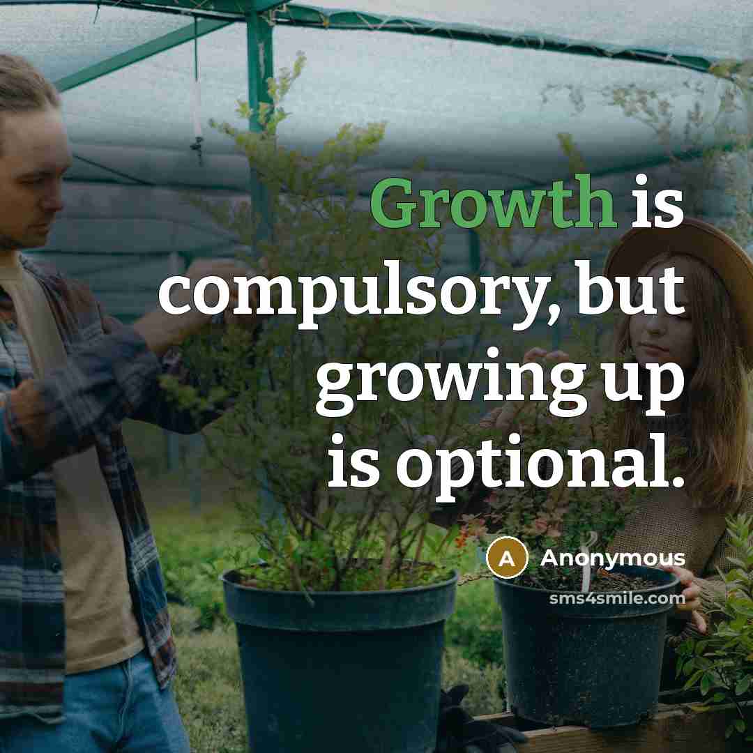 “Growth is compulsory, but growing up is optional.” quote by Anonymous