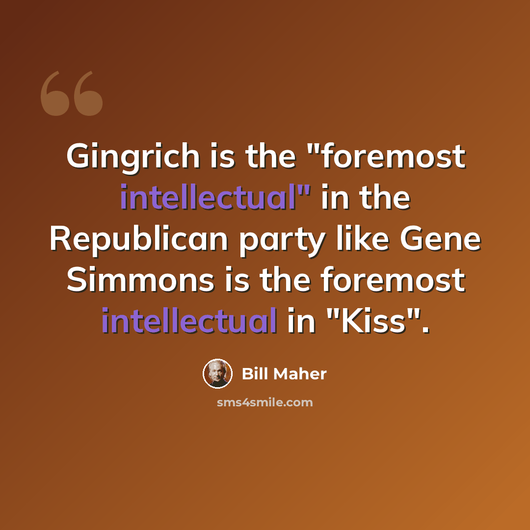 “Gingrich is the "foremost intellectual" in the Republican party like Gene Simmons is the foremost intellectual in "Kiss".” quote by Bill Maher