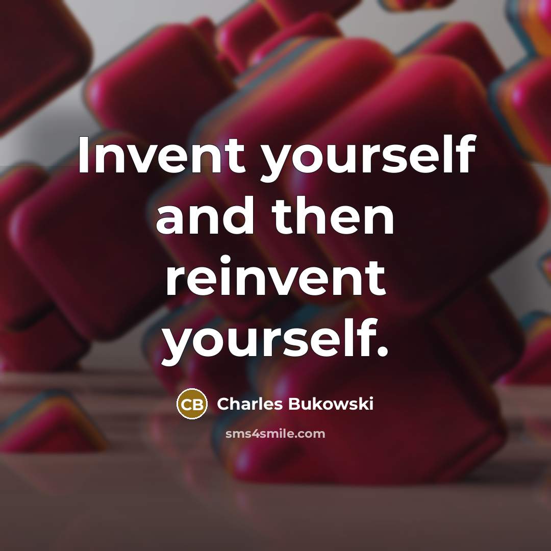 “Invent yourself and then reinvent yourself.” quote by Charles Bukowski