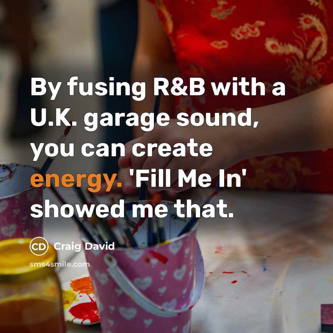 “By fusing R&B with a U.K. garage sound, you can create energy. 'Fill Me In' showed me that.” quote by Craig David