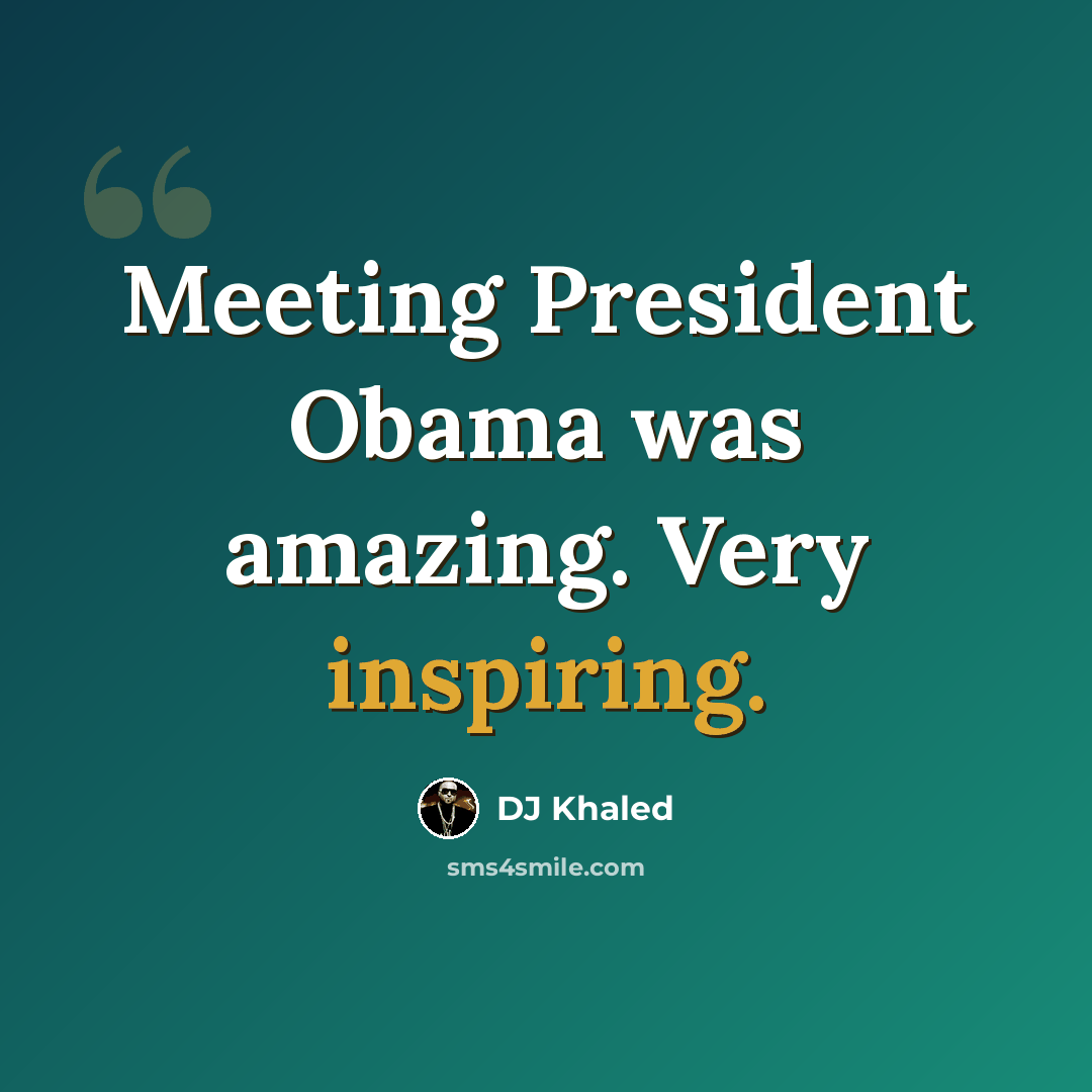 “Meeting President Obama was amazing. Very inspiring.” quote by DJ Khaled