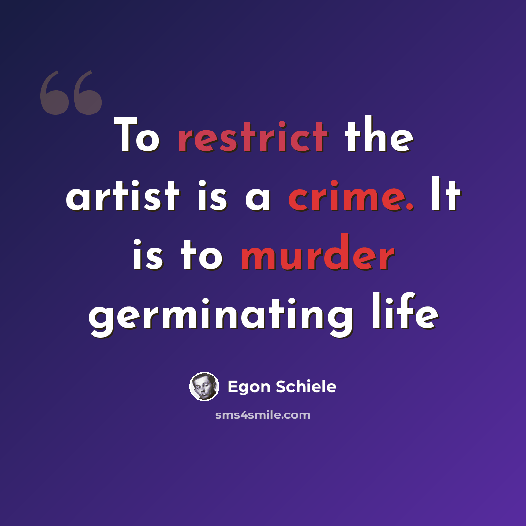 “To restrict the artist is a crime. It is to murder germinating life” quote by Egon Schiele