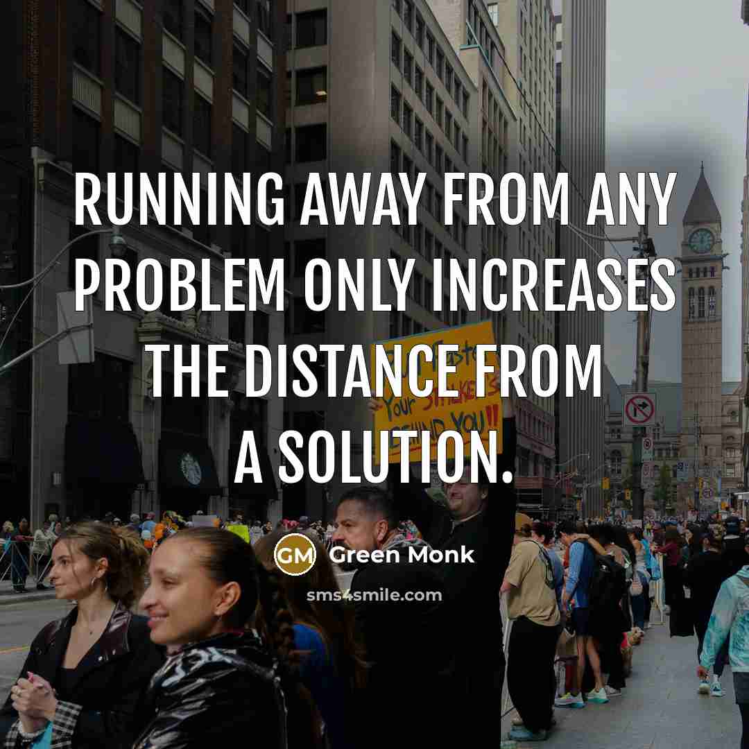 “Running away from any problem only increases the distance from a solution.” quote by Green Monk