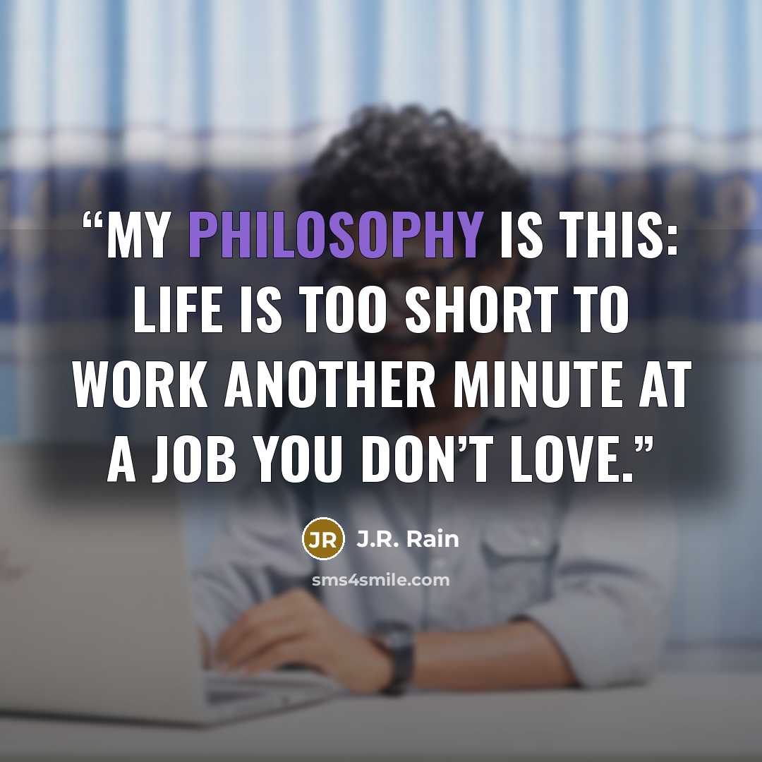 “My philosophy is this: Life is too short to work another minute at a job you don’t love.” quote by J.R. Rain