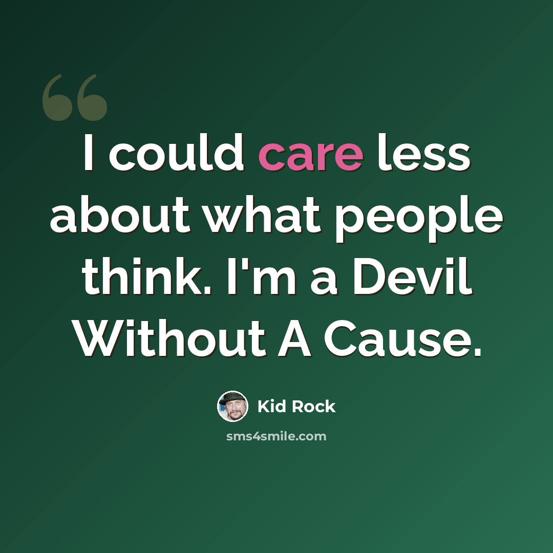 “I could care less about what people think. I'm a Devil Without A Cause.” quote by Kid Rock
