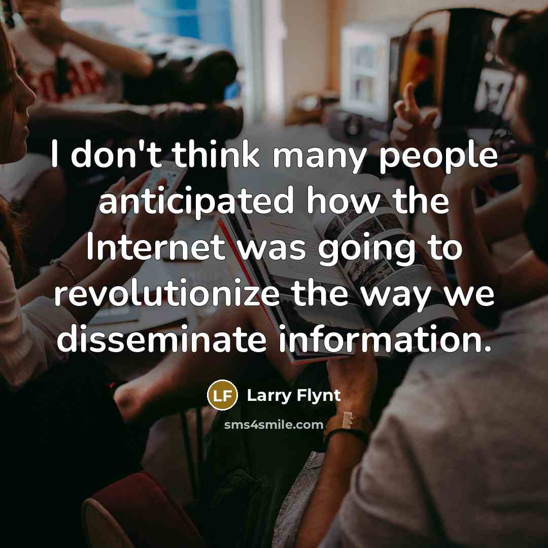 “I don't think many people anticipated how the Internet was going to revolutionize the way we disseminate information.” quote by Larry Flynt