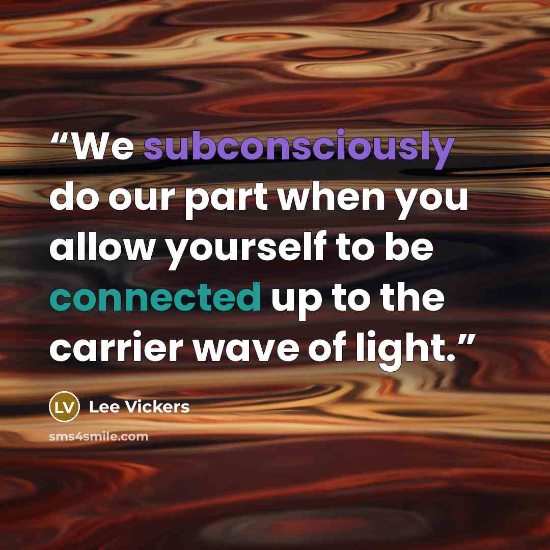 “We subconsciously do our part when you allow yourself to be connected up to the carrier wave of light.” quote by Lee Vickers