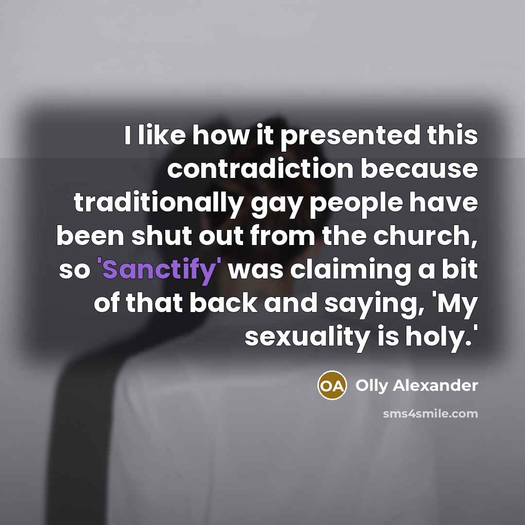“I like how it presented this contradiction because traditionally gay people have been shut out from the church, so 'Sanctify' was claiming a bit of that back and saying, 'My sexuality is holy.'” quote by Olly Alexander