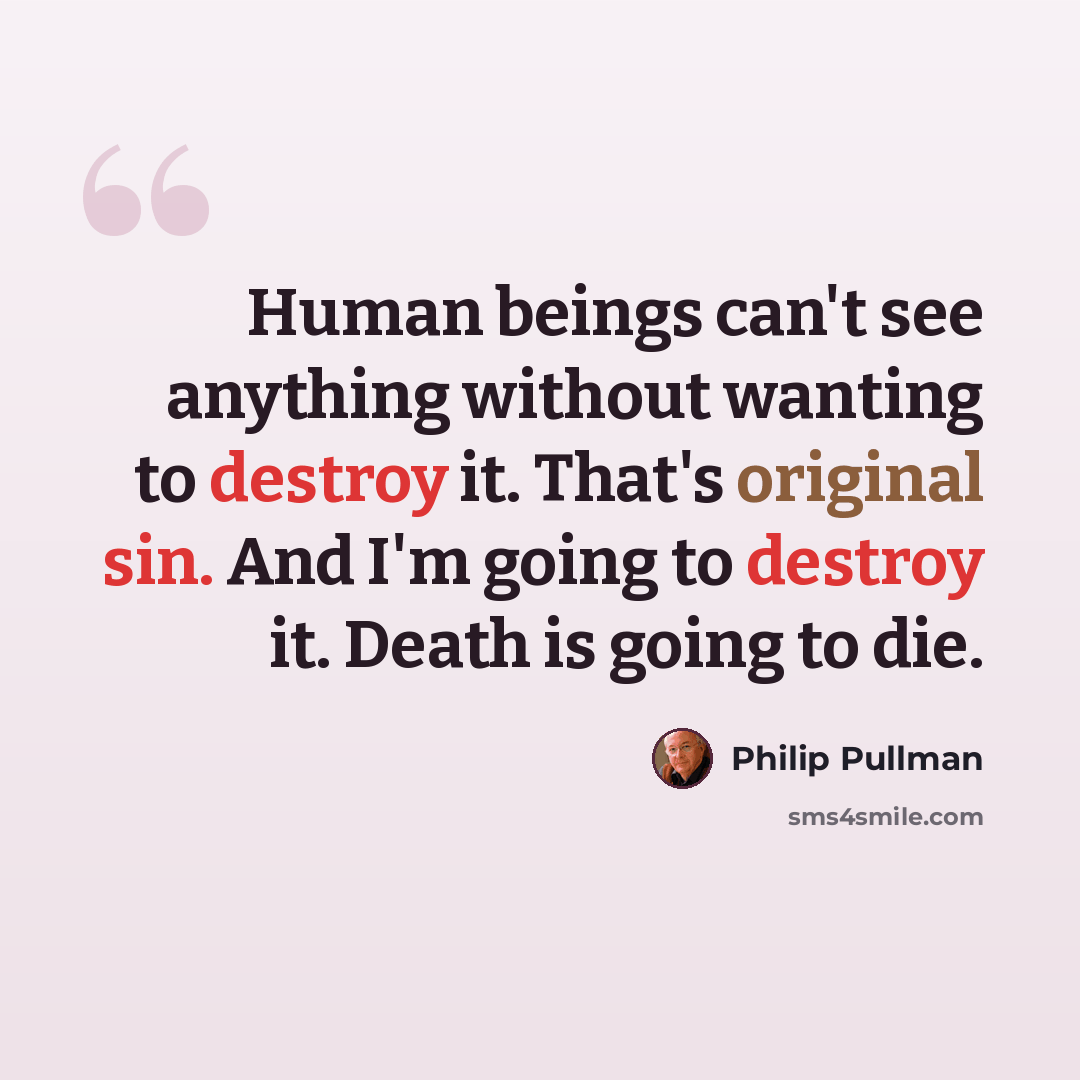 “Human beings can't see anything without wanting to destroy it. That's original sin. And I'm going to destroy it. Death is going to die.” quote by Philip Pullman