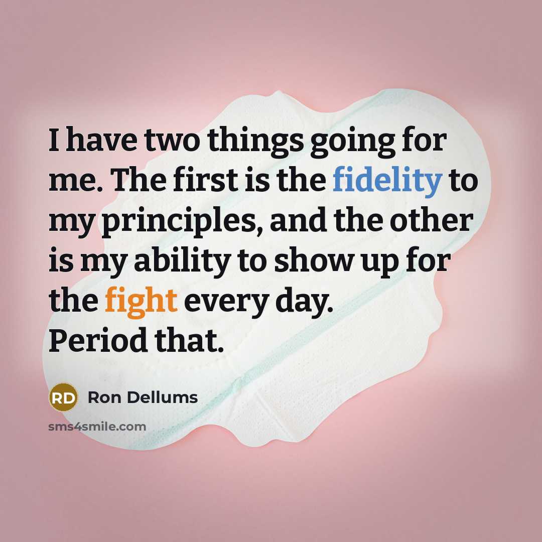 “I have two things going for me. The first is the fidelity to my principles, and the other is my ability to show up for the fight every day. Period that.” quote by Ron Dellums
