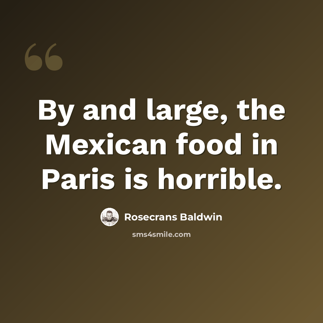 “By and large, the Mexican food in Paris is horrible.” quote by Rosecrans Baldwin
