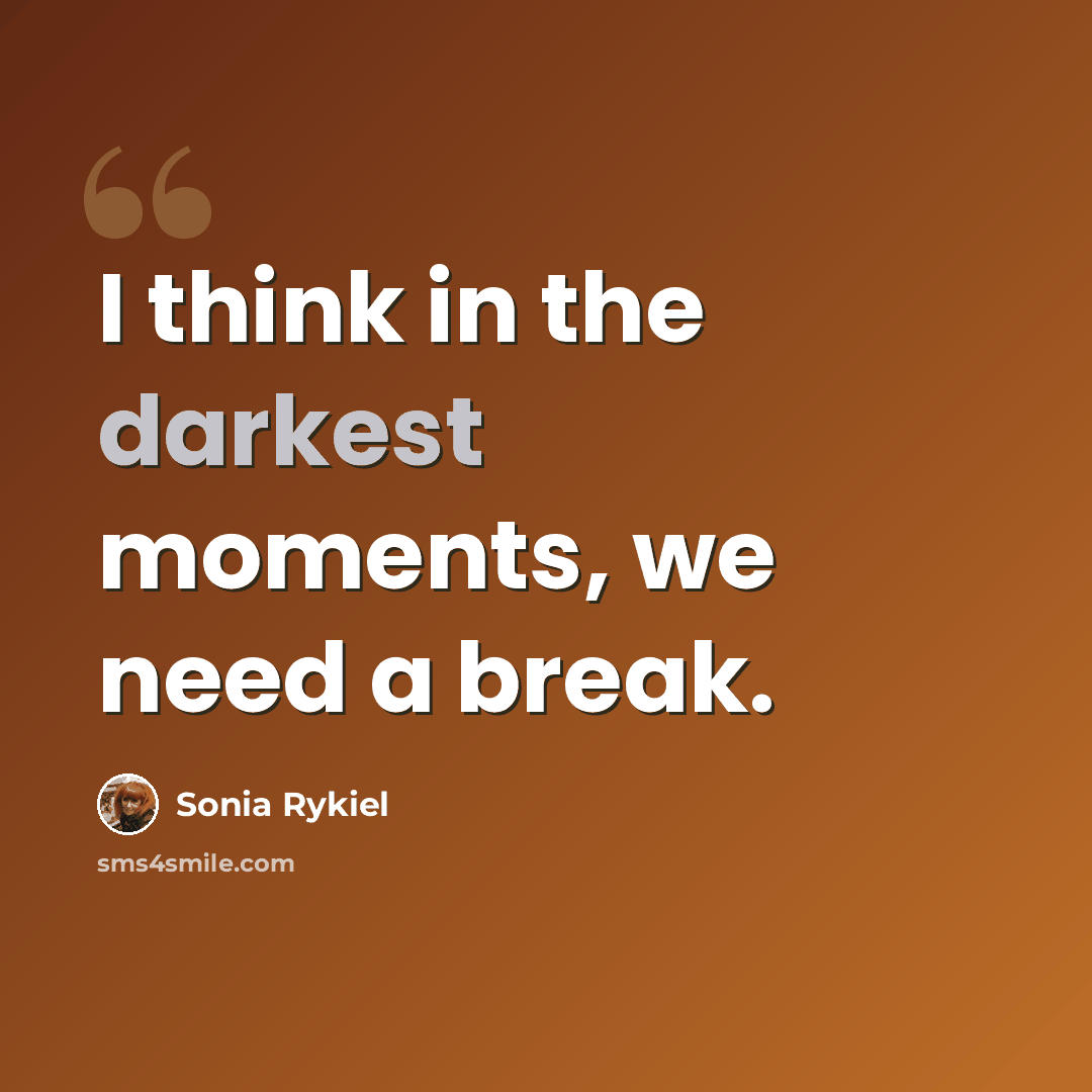 “I think in the darkest moments, we need a break.” quote by Sonia Rykiel