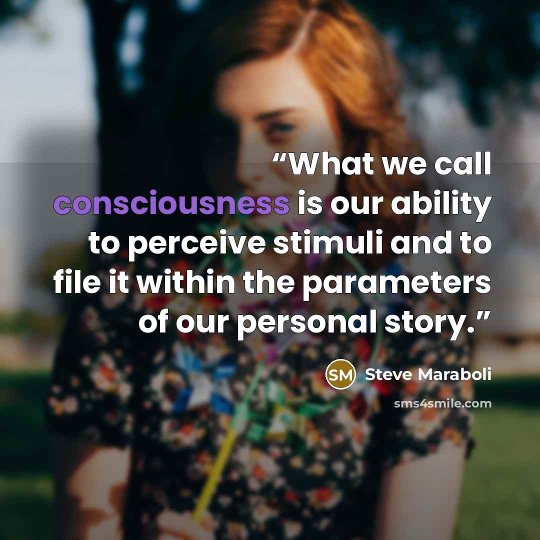 “What we call consciousness is our ability to perceive stimuli and to file it within the parameters of our personal story.” quote by Steve Maraboli