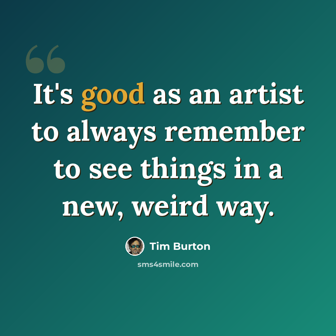 “It's good as an artist to always remember to see things in a new, weird way.” quote by Tim Burton