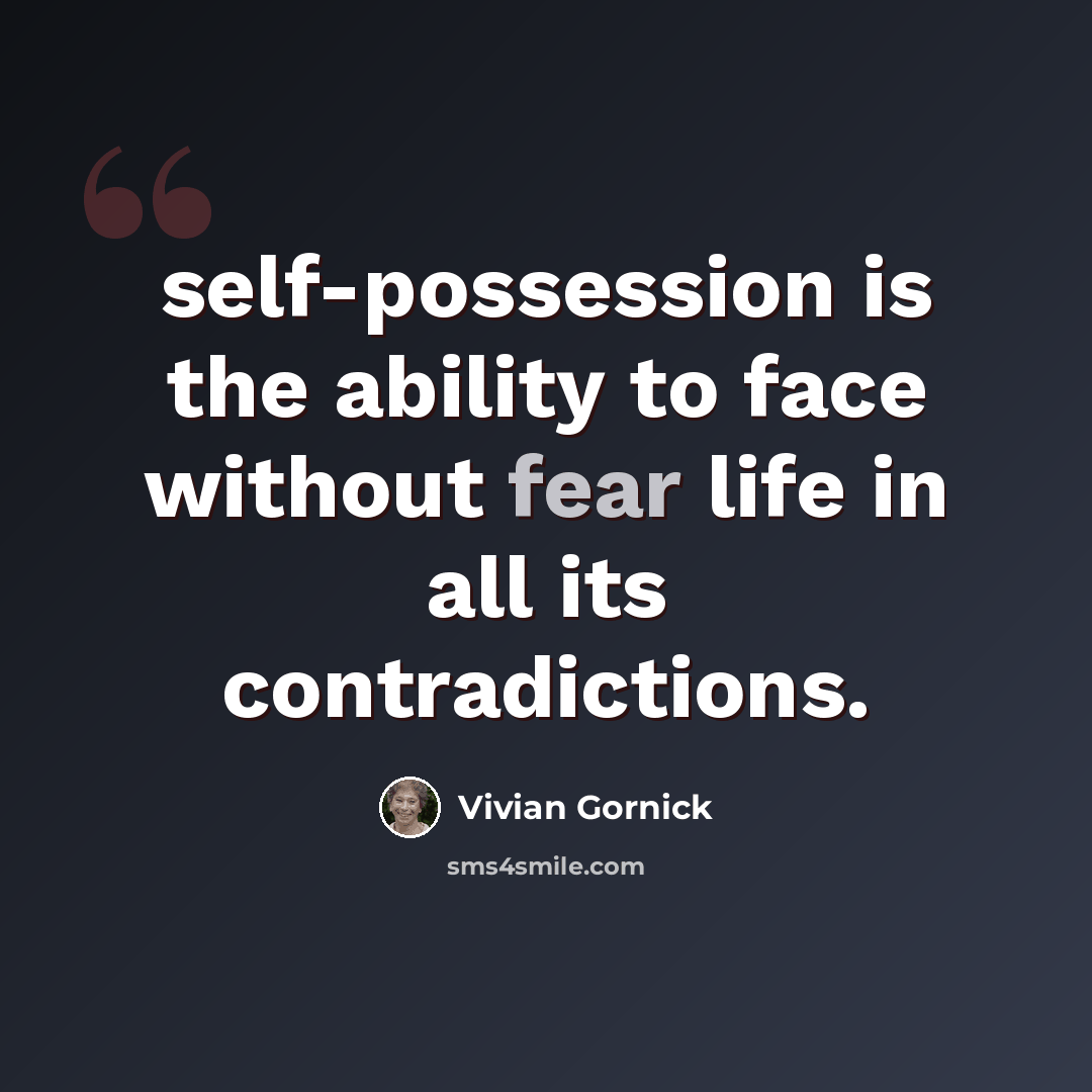 “self-possession is the ability to face without fear life in all its contradictions.” quote by Vivian Gornick
