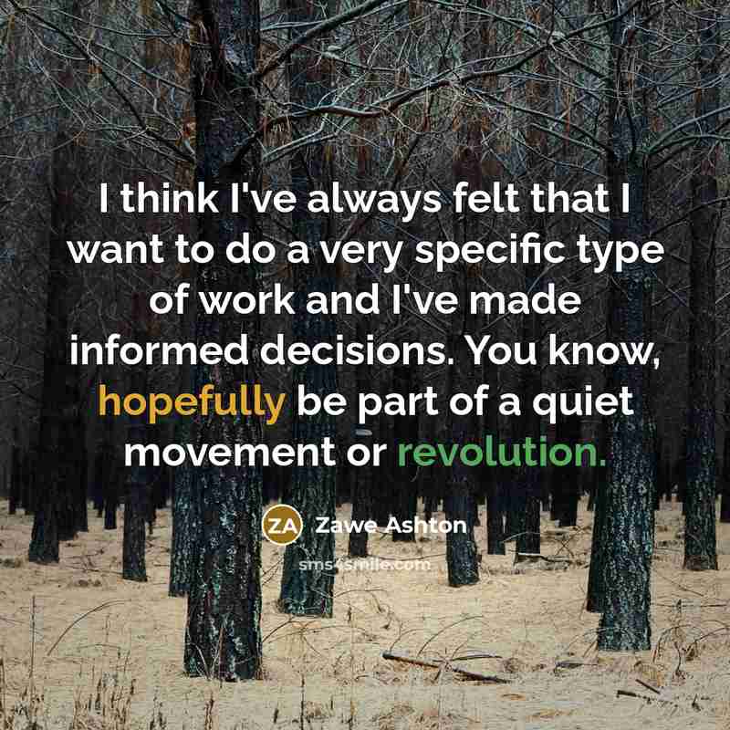 “I think I've always felt that I want to do a very specific type of work and I've made informed decisions. You know, hopefully be part of a quiet movement or revolution.” quote by Zawe Ashton