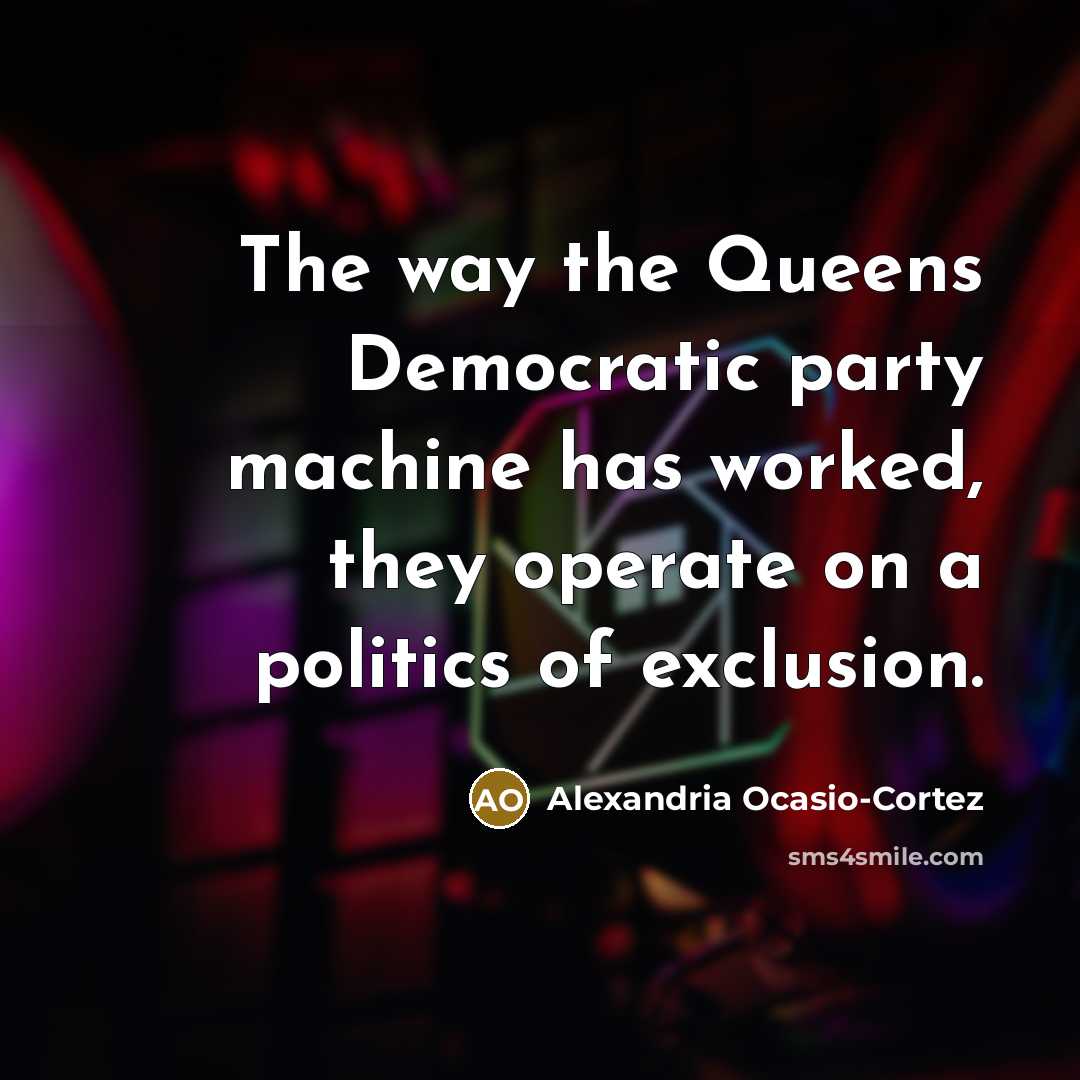 “The way the Queens Democratic party machine has worked, they operate on a politics of exclusion.” quote by Alexandria Ocasio-Cortez