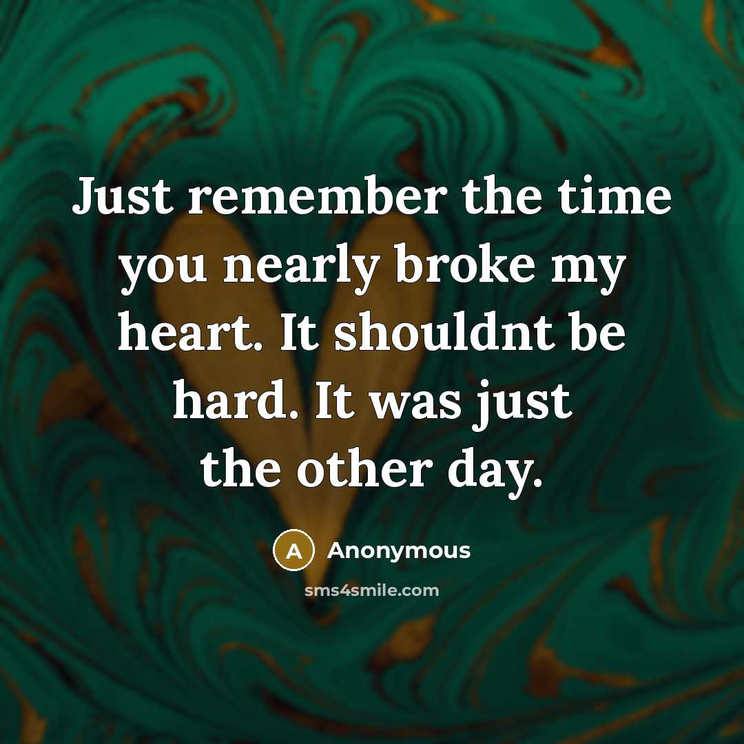 “Just remember the time you nearly broke my heart. It shouldnt be hard. It was just the other day.” quote by Anonymous