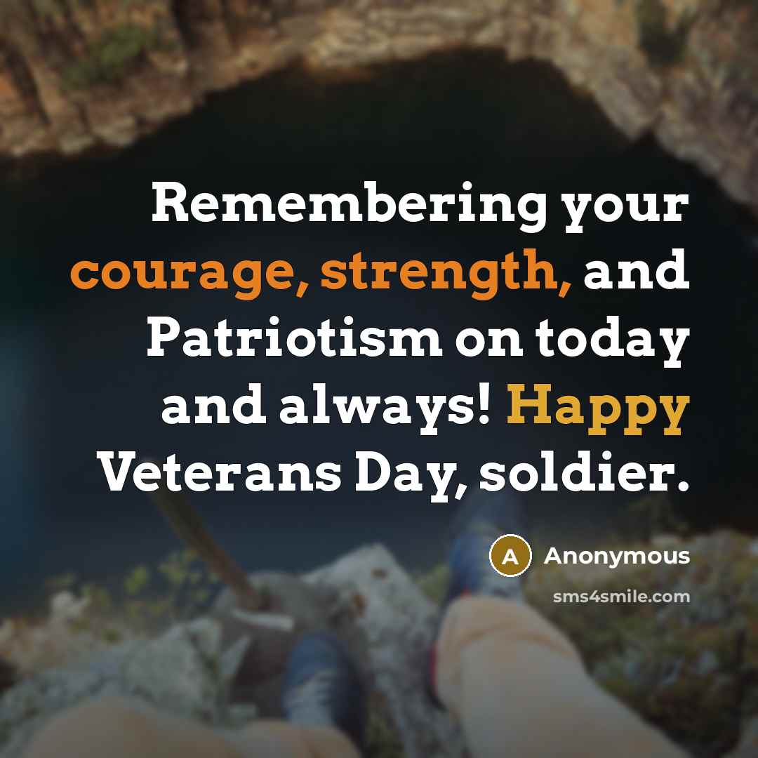 “Remembering your courage, strength, and Patriotism on today and always! Happy Veterans Day, soldier.” quote by Anonymous