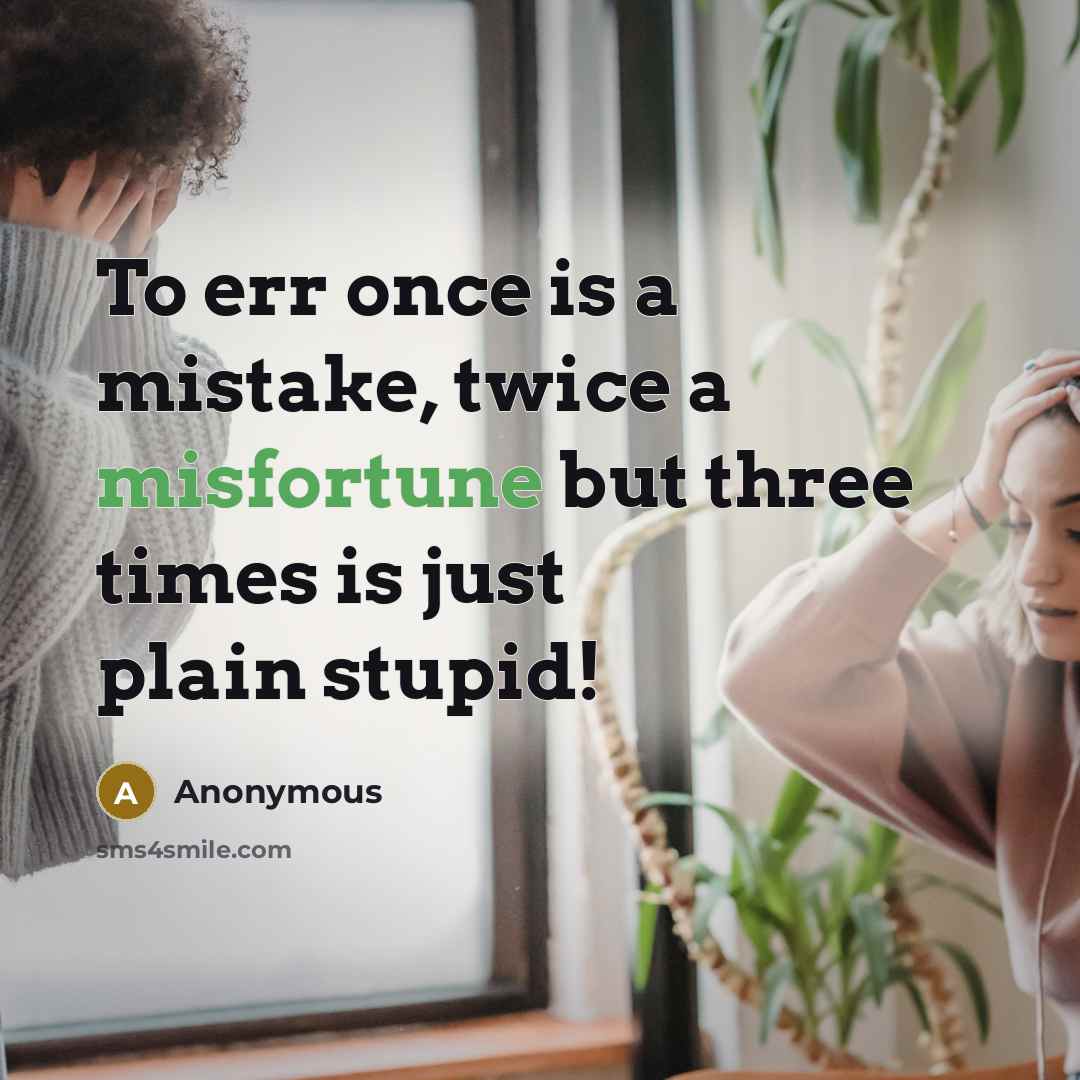 “To err once is a mistake, twice a misfortune but three times is just plain stupid!” quote by Anonymous