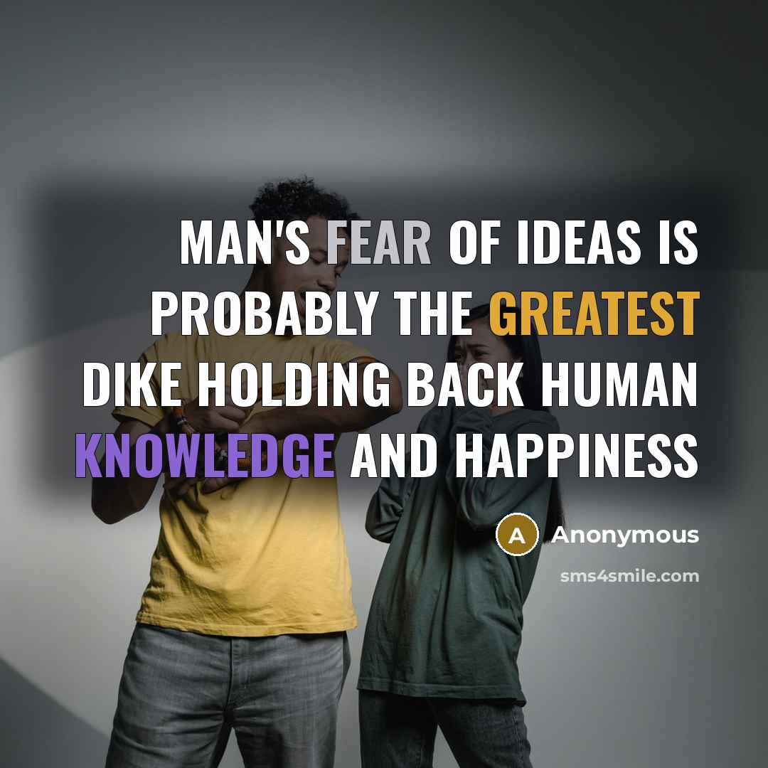 “Man's fear of ideas is probably the greatest dike holding back human knowledge and happiness” quote by Anonymous