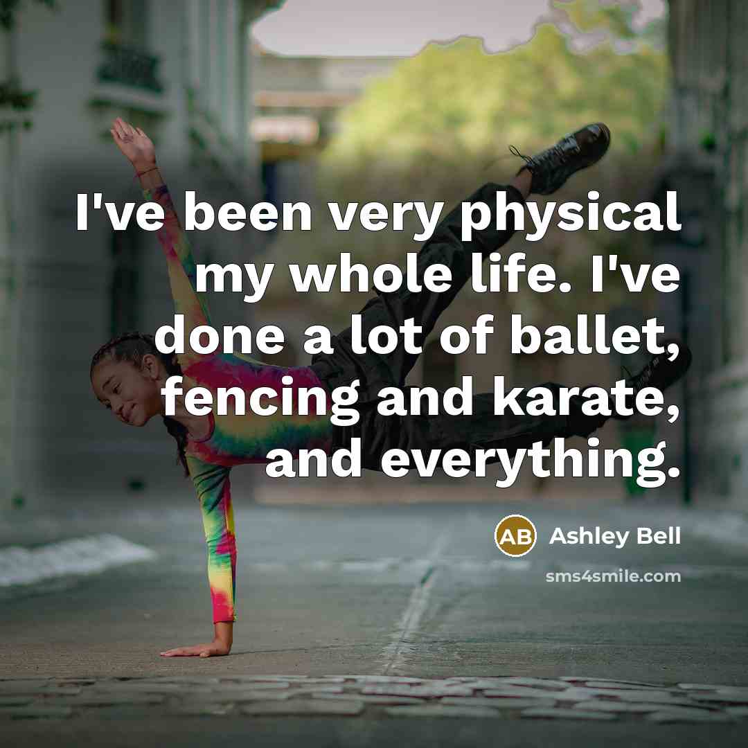 “I've been very physical my whole life. I've done a lot of ballet, fencing and karate, and everything.” quote by Ashley Bell