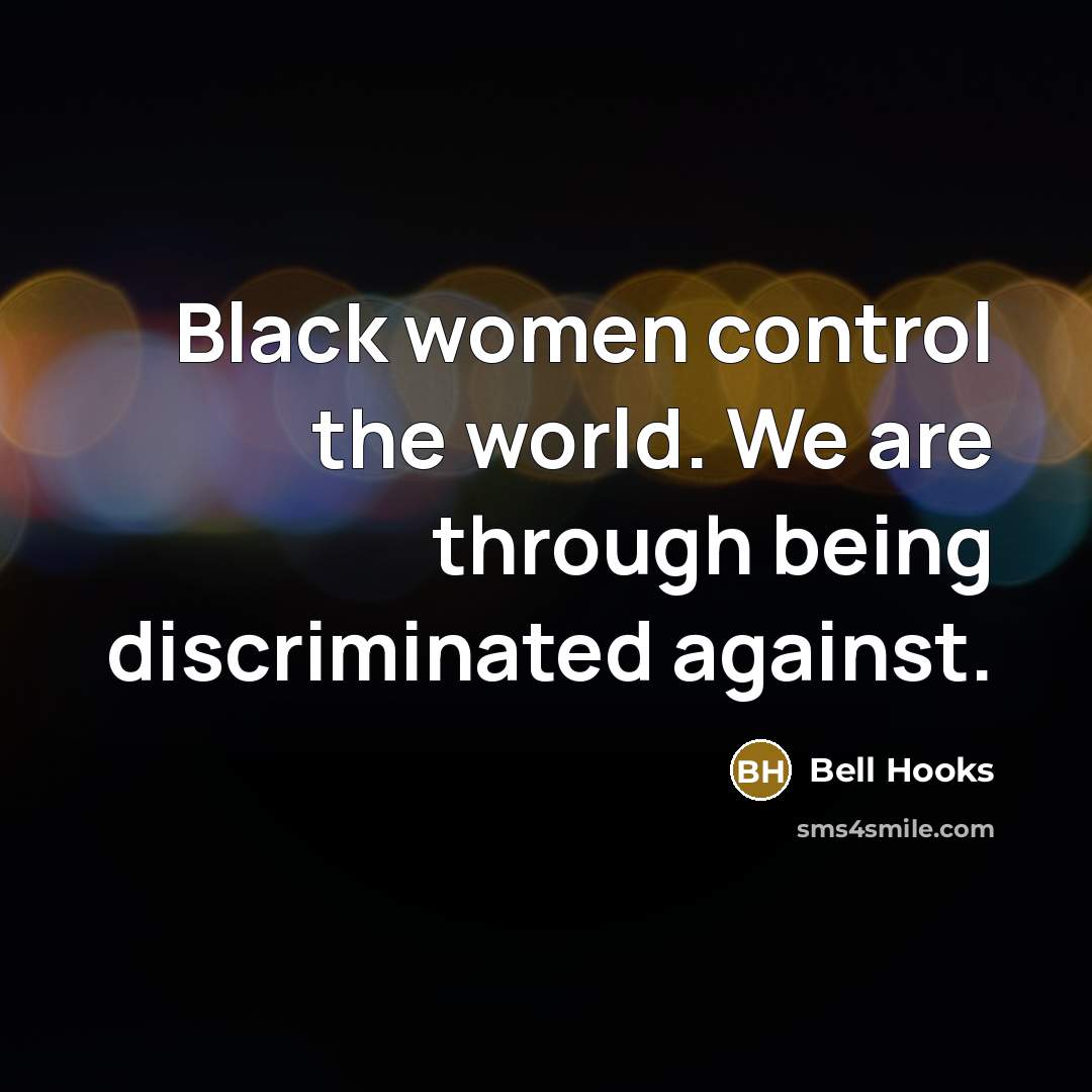 “Black women control the world. We are through being discriminated against.” quote by Bell Hooks
