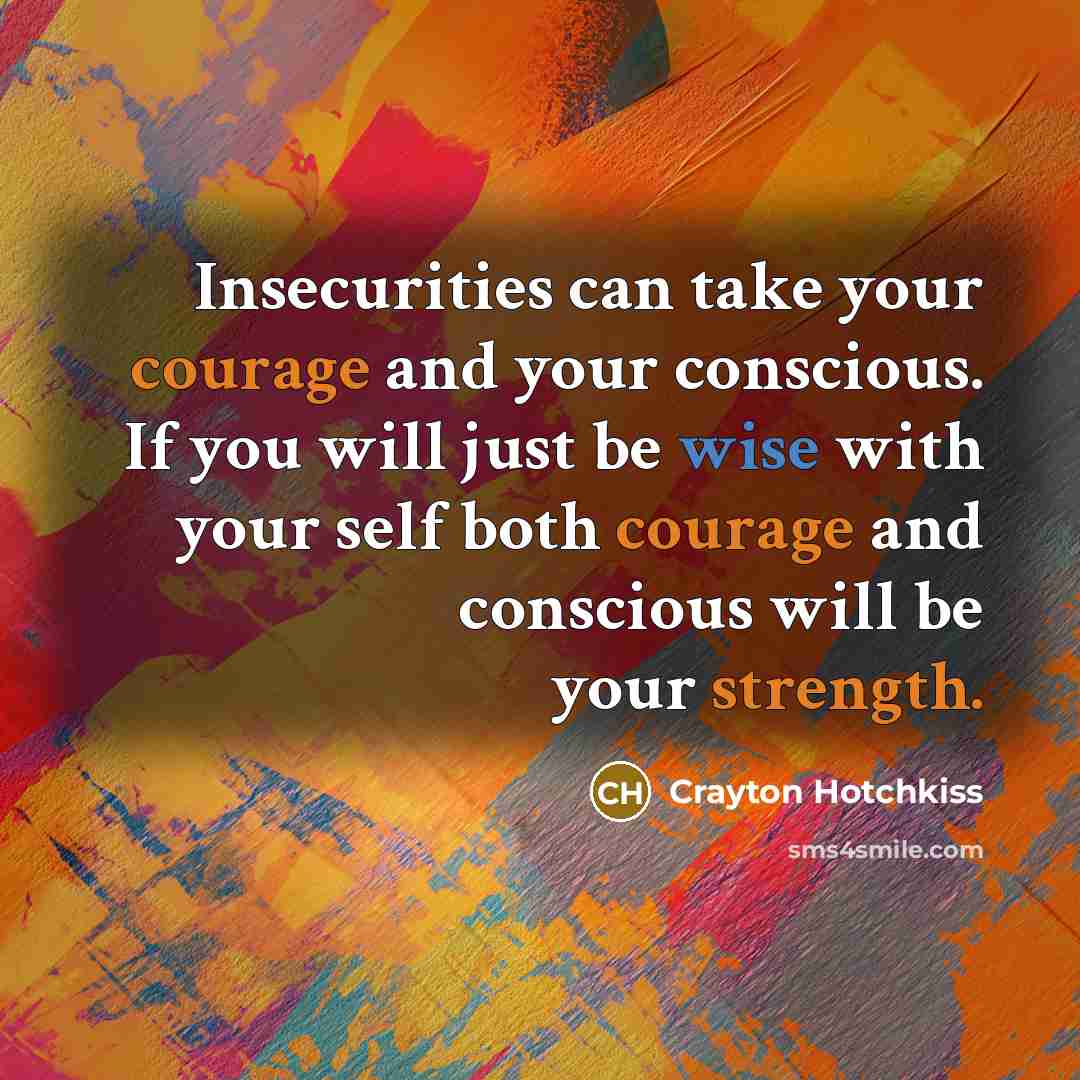 “Insecurities can take your courage and your conscious. If you will just be wise with your self both courage and conscious will be your strength.” quote by Crayton Hotchkiss