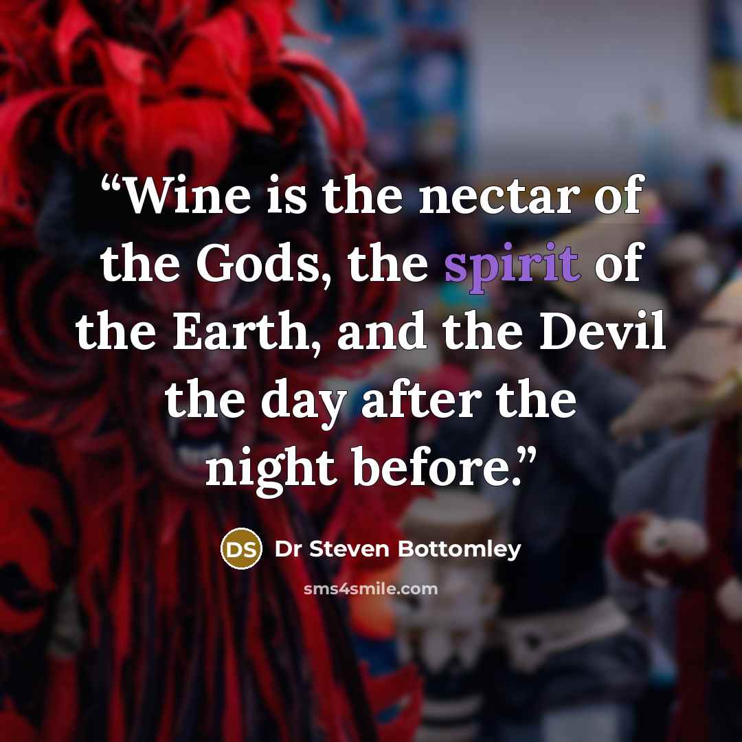 “Wine is the nectar of the Gods, the spirit of the Earth, and the Devil the day after the night before.” quote by Dr Steven Bottomley